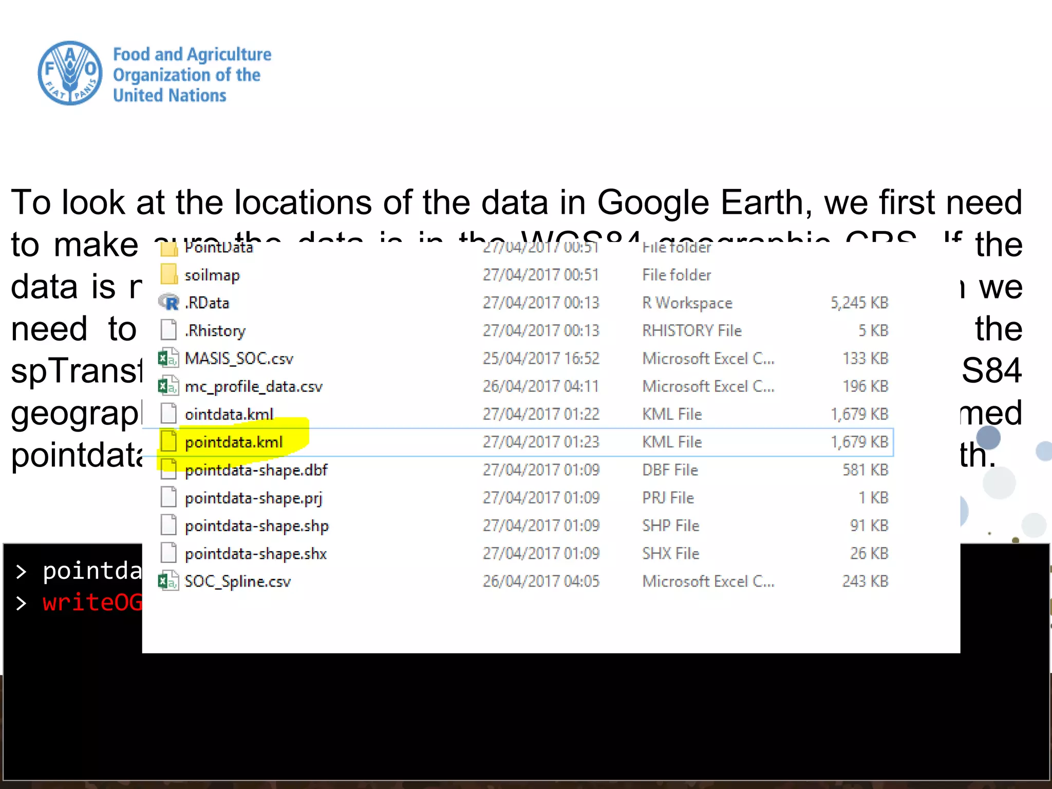> pointdata.kml <- spTransform(pointdata, CRS("+init=epsg:4326"))
> writeOGR(pointdata.kml, "pointdata.kml", "ID", "KML")
To look at the locations of the data in Google Earth, we first need
to make sure the data is in the WGS84 geographic CRS. If the
data is not in this CRS (which is the case for our data), then we
need to perform a transformation. This is done by using the
spTransform function in sp. The EPSG code for WGS84
geographic is: 4326. We can then export out our transformed
pointdata data set to a KML file and visualize it in Google Earth.
 