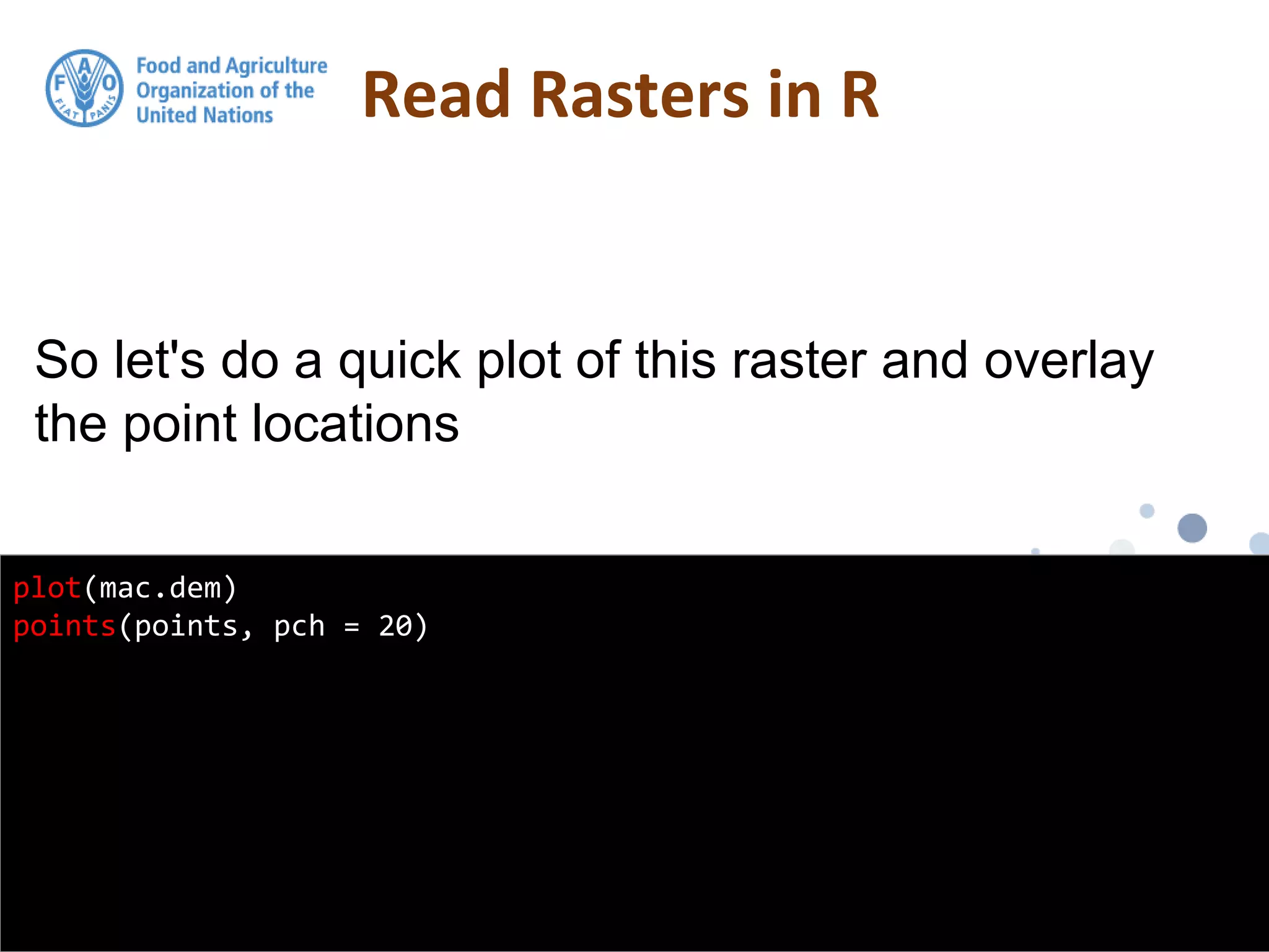 So let's do a quick plot of this raster and overlay
the point locations
Read Rasters in R
plot(mac.dem)
points(points, pch = 20)
 