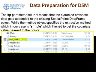 Data Preparation for DSM
> DSM_table <- as.data.frame(DSM_table)
> write.table(DSM_table, "DSM_table.TXT", col.names = T, row.names =
FALSE, sep = ",")
The sp parameter set to 1 means that the extracted covariate
data gets appended to the existing SpatialPointsDataFrame
object. While the method object specifies the extraction method
which in our case is “simple” which likened to get the covariate
value nearest to the points
 