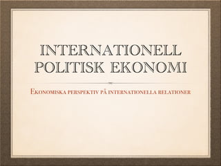 INTERNATIONELL
POLITISK EKONOMI
Ekonomiska perspektiv på internationella relationer
 