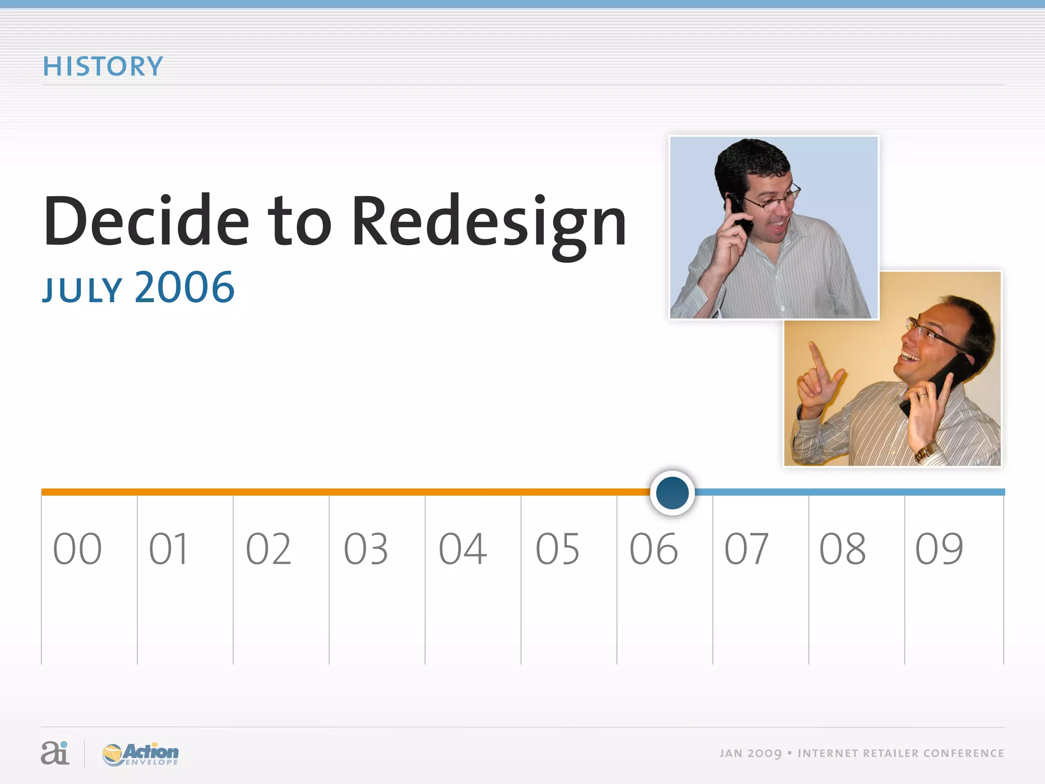 history



Decide to Redesign
july 2006




00 01       02   03 04   05   06 07           08 09



                                 jan 2009 • internet retailer conference
 