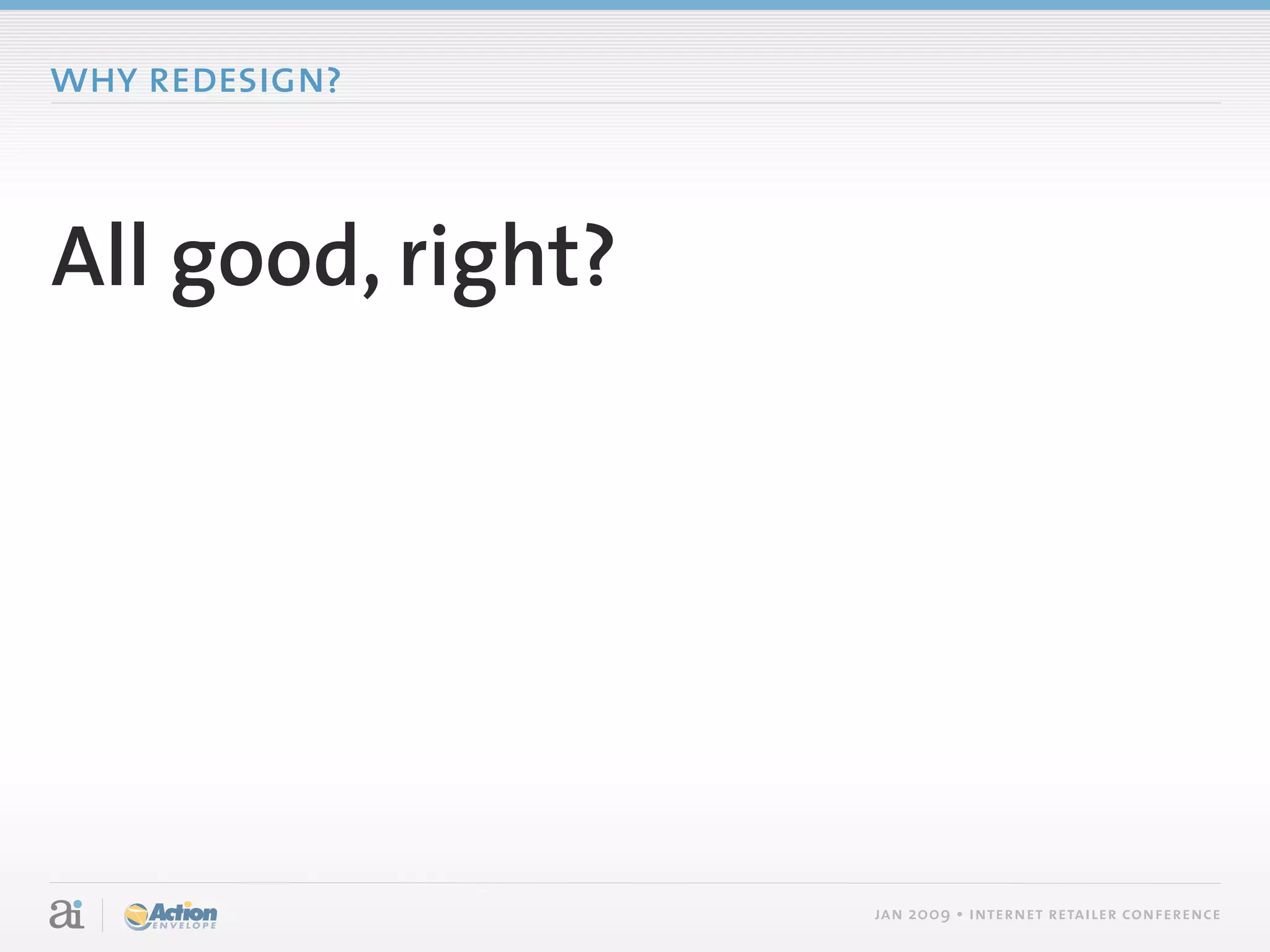 why redesign?



All good, right?




                   jan 2009 • internet retailer conference
 