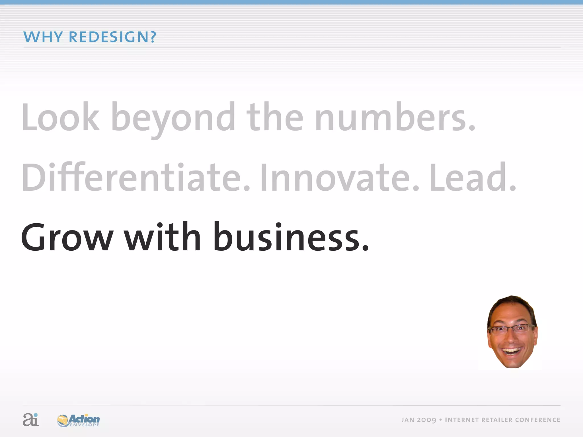 why redesign?



Look beyond the numbers.
Differentiate. Innovate. Lead.
Grow with business.



                      jan 2009 • internet retailer conference
 