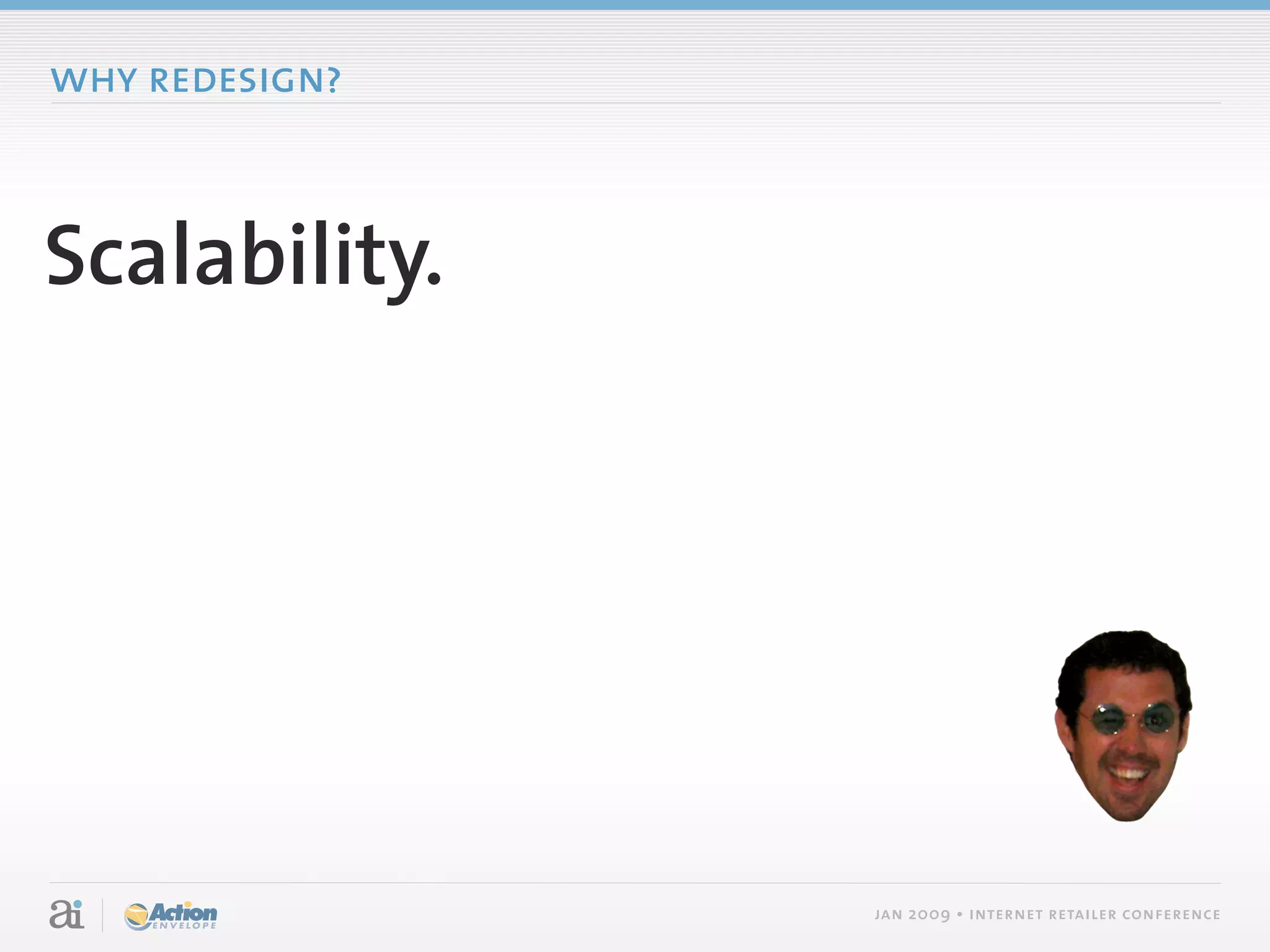 why redesign?



Scalability.




                jan 2009 • internet retailer conference
 