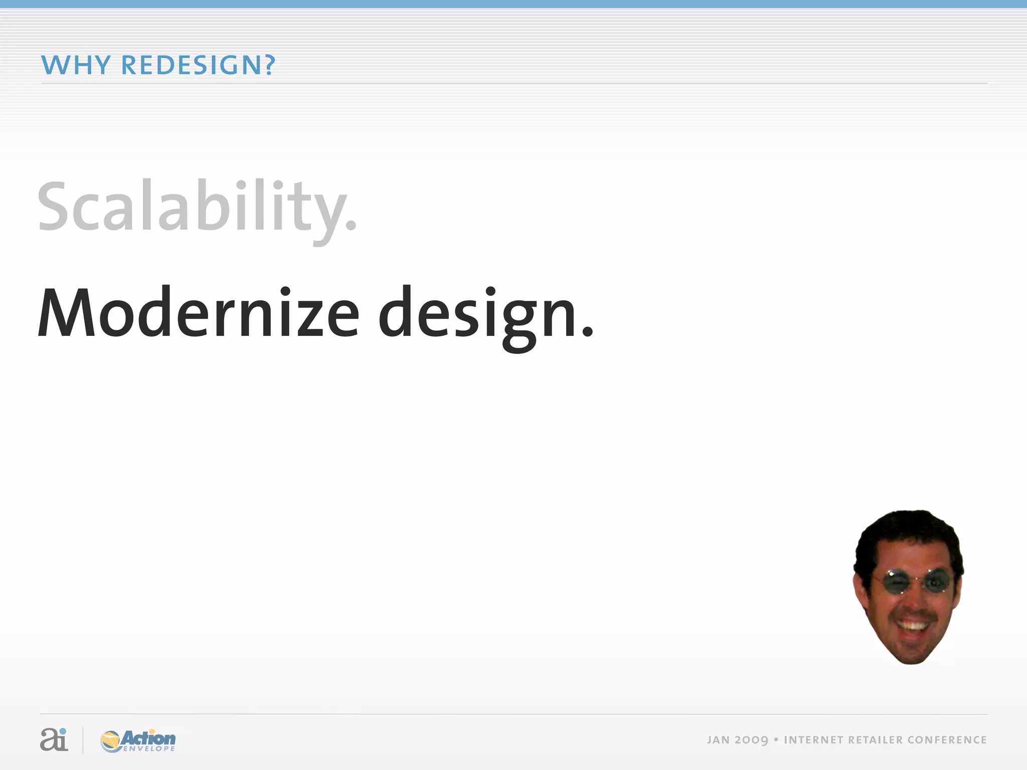 why redesign?



Scalability.
Modernize design.




                    jan 2009 • internet retailer conference
 