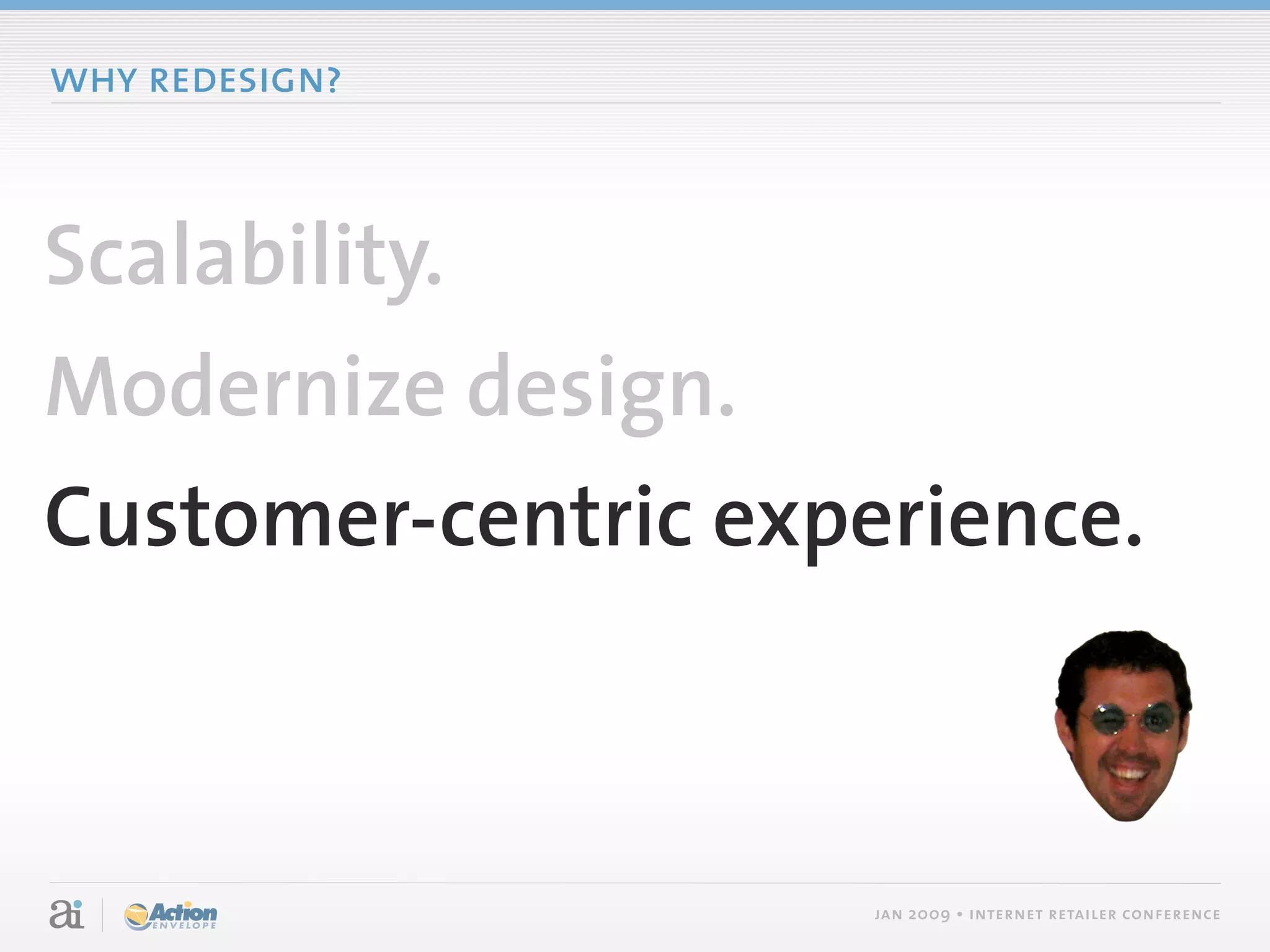 why redesign?



Scalability.
Modernize design.
Customer-centric experience.



                     jan 2009 • internet retailer conference
 