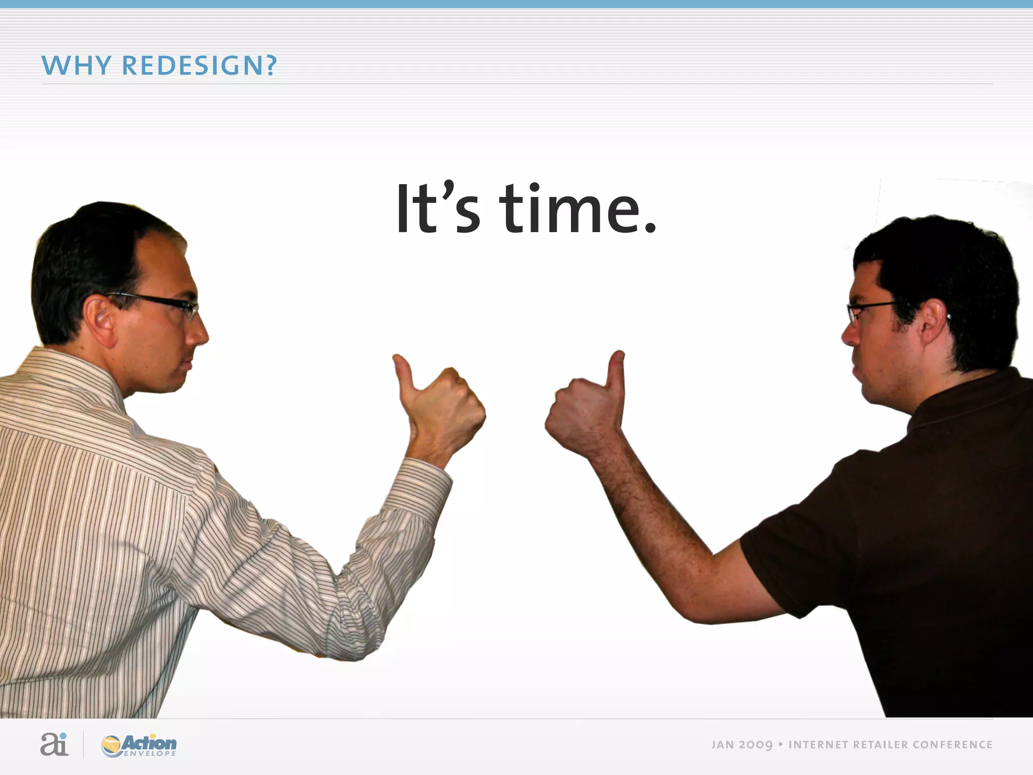 why redesign?



                It’s time.




                             jan 2009 • internet retailer conference
 