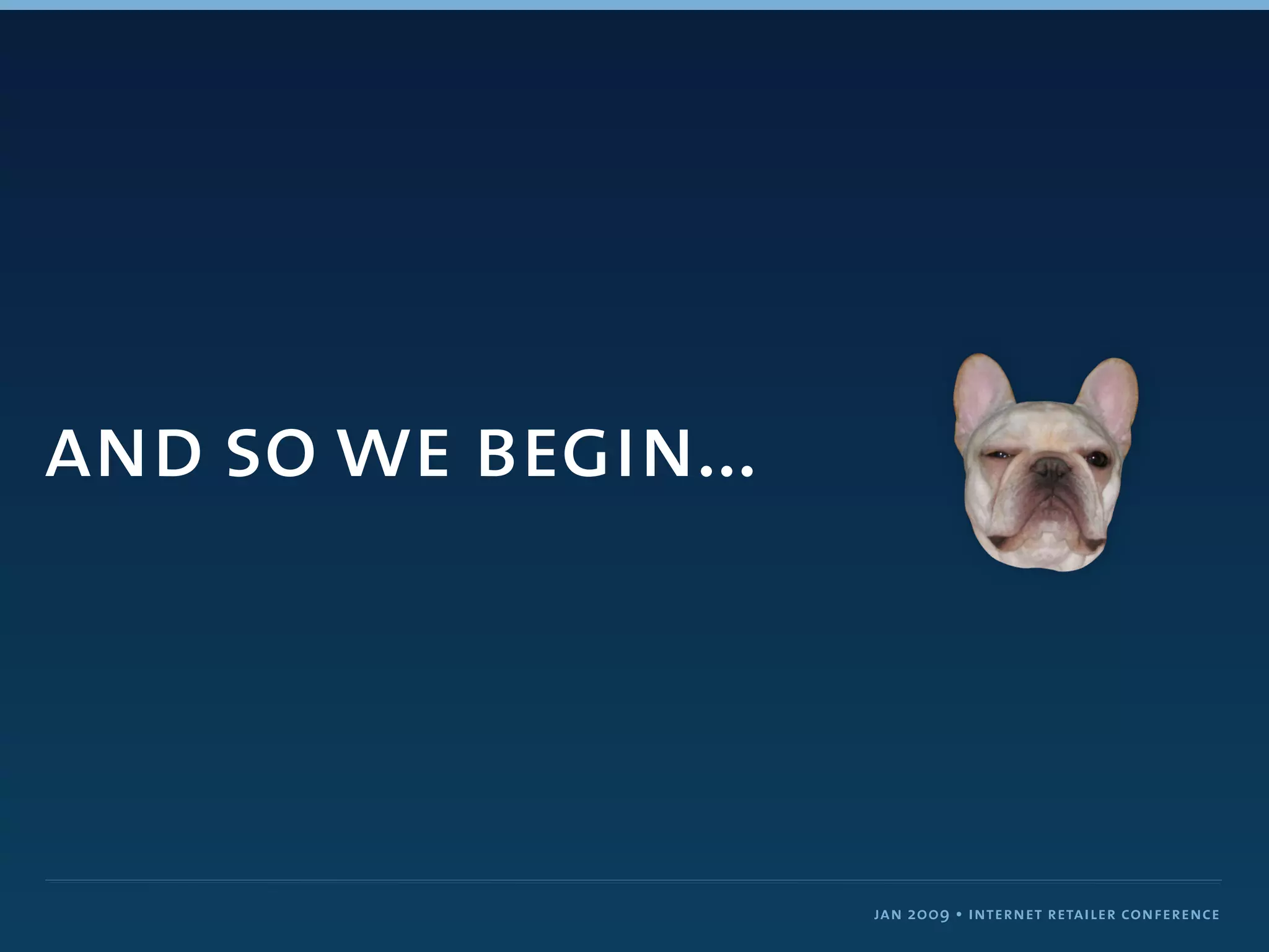 and so we begin...



                     jan 2009 • internet retailer conference
 