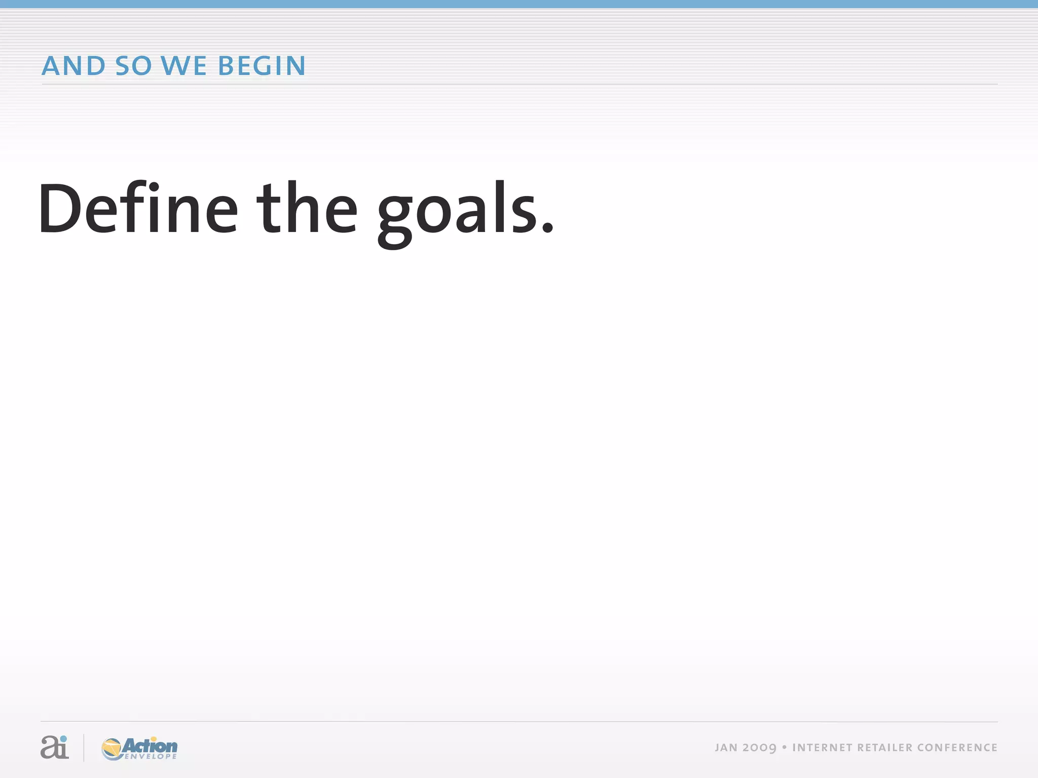 and so we begin



Define the goals.




                    jan 2009 • internet retailer conference
 
