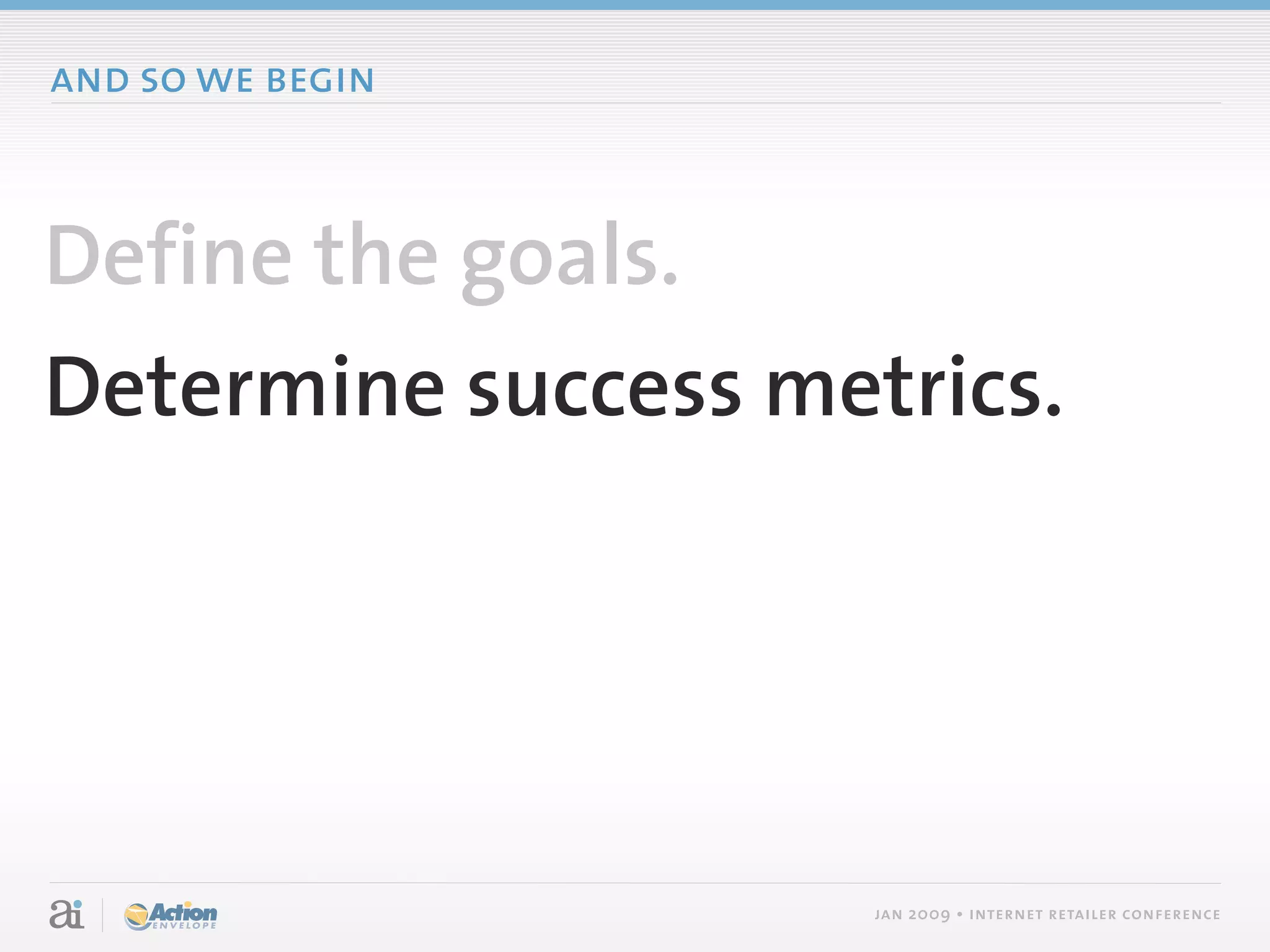 and so we begin



Define the goals.
Determine success metrics.




                     jan 2009 • internet retailer conference
 