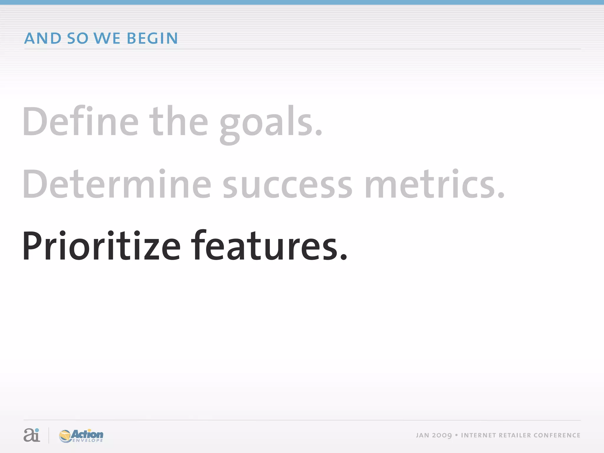 and so we begin



Define the goals.
Determine success metrics.
Prioritize features.



                     jan 2009 • internet retailer conference
 