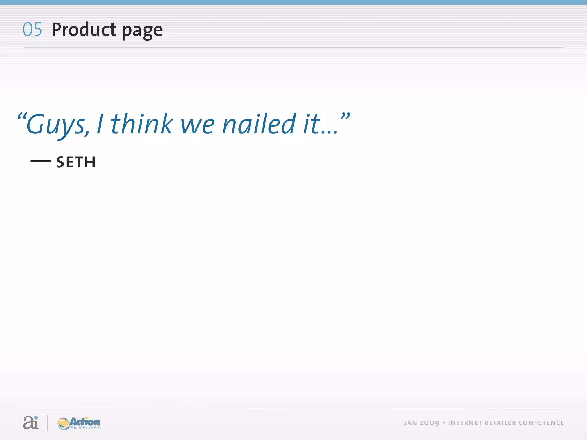 05 Product page



“Guys, I think we nailed it...”
 — seth




                                  jan 2009 • internet retailer conference
 