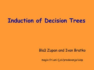 Induction of Decision Trees
Blaž Zupan and Ivan Bratko
magix.fri.uni-lj.si/predavanja/uisp
 