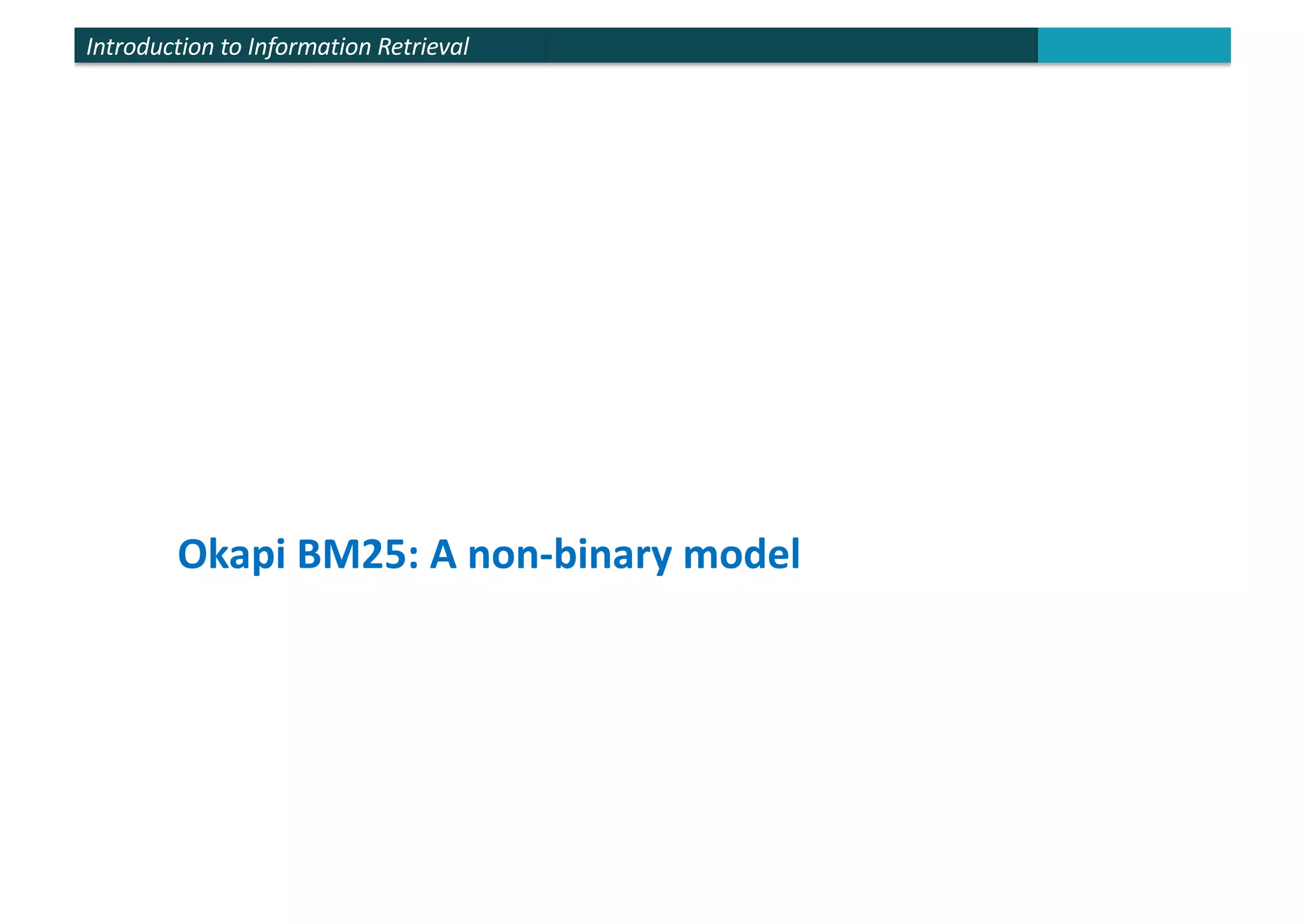 Introduction to Information Retrieval
Okapi BM25: A non-binary model
 