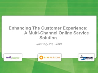 Enhancing The Customer Experience:   A Multi-Channel Online Service Solution January 29, 2009 