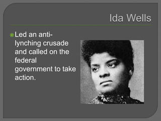 Led an anti-
lynching crusade
and called on the
federal
government to take
action.
 