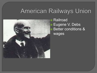  Railroad
 Eugene V. Debs
 Better conditions &
wages
 