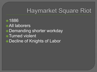 1886
All laborers
Demanding shorter workday
Turned violent
Decline of Knights of Labor
 