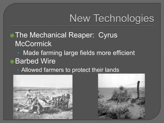 The Mechanical Reaper: Cyrus
McCormick
• Made farming large fields more efficient
Barbed Wire
• Allowed farmers to protect their lands
 