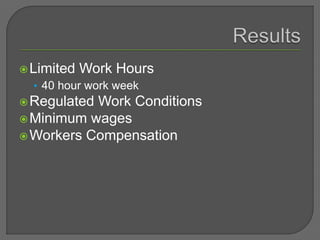 Limited Work Hours
• 40 hour work week
Regulated Work Conditions
Minimum wages
Workers Compensation
 