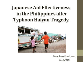 Japanese Aid Effectiveness
in the Philippines after
Typhoon Haiyan Tragedy.
Tomohiro Furukawa
s2142016
 