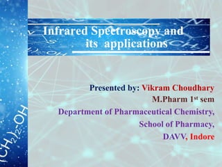 Infrared Spectroscopy and
its applications
Presented by: Vikram Choudhary
M.Pharm 1st sem
Department of Pharmaceutical Chemistry,
School of Pharmacy,
DAVV, Indore
 