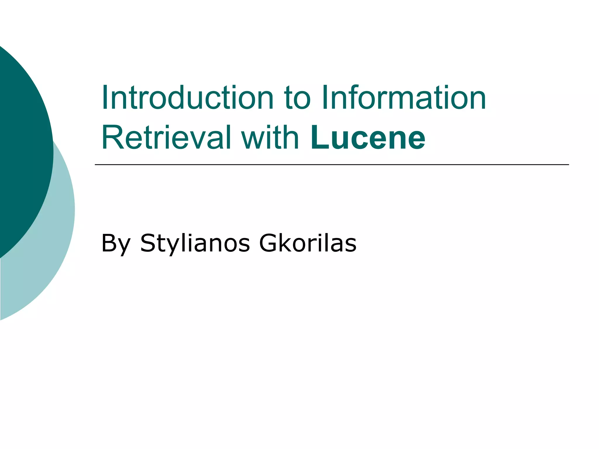 Introduction to Information
Retrieval with Lucene
By Stylianos Gkorilas

 