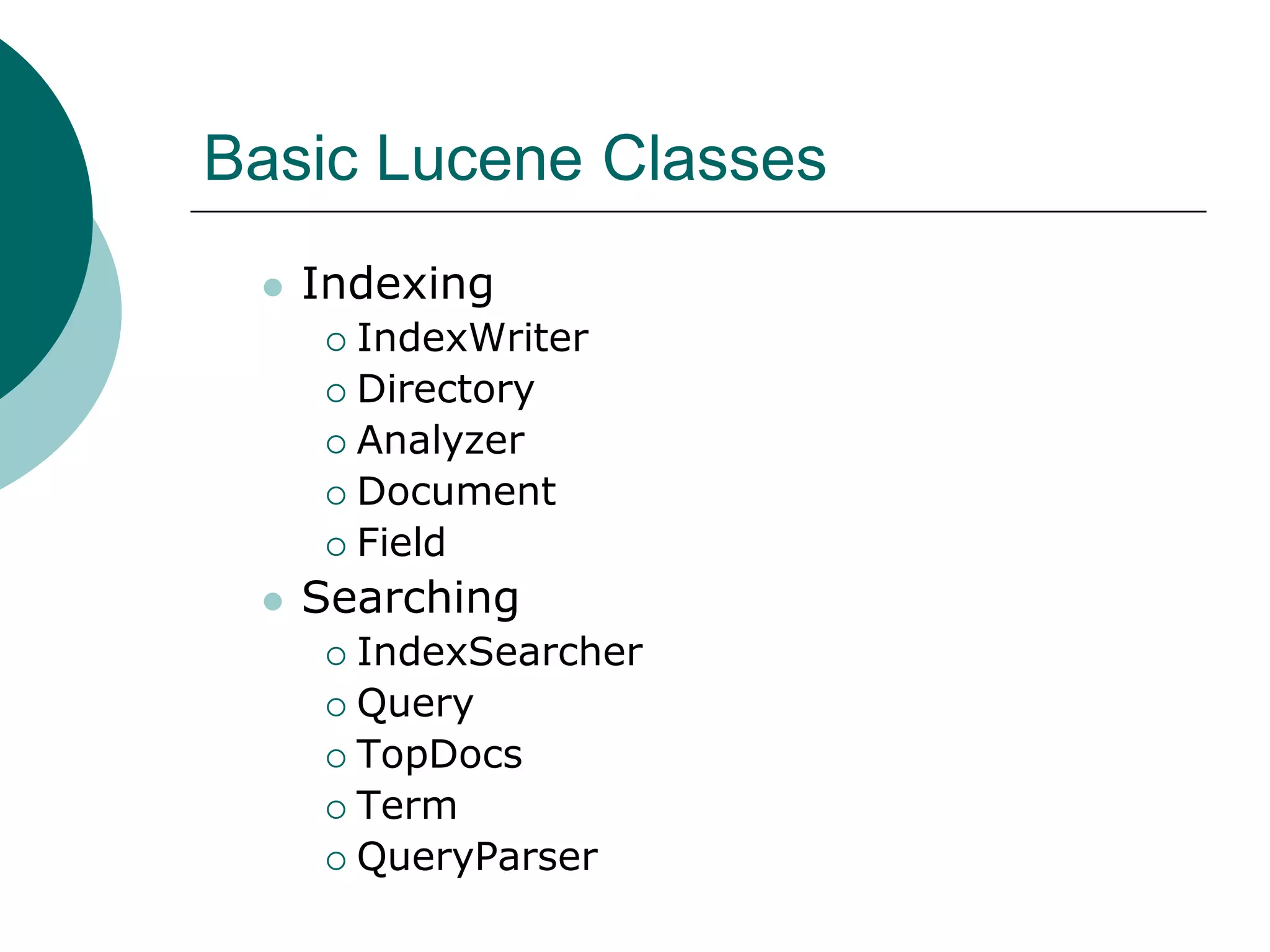 Basic Lucene Classes


Indexing
IndexWriter
 Directory
 Analyzer
 Document
 Field




Searching
IndexSearcher
 Query
 TopDocs
 Term
 QueryParser


 