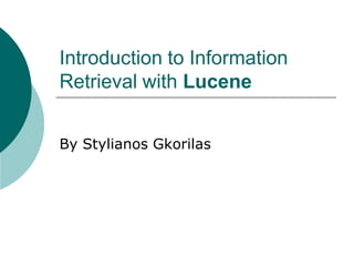 Introduction to Information
Retrieval with Lucene
By Stylianos Gkorilas

 