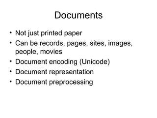 Documents
• Not just printed paper
• Can be records, pages, sites, images,
  people, movies
• Document encoding (Unicode)
• Document representation
• Document preprocessing
 