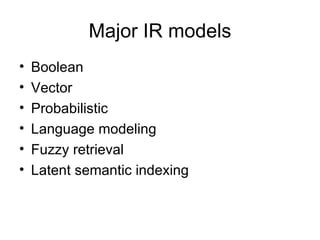 Major IR models
•   Boolean
•   Vector
•   Probabilistic
•   Language modeling
•   Fuzzy retrieval
•   Latent semantic indexing
 