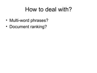 How to deal with?
• Multi-word phrases?
• Document ranking?
 