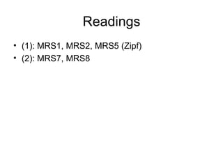 Readings
• (1): MRS1, MRS2, MRS5 (Zipf)
• (2): MRS7, MRS8
 
