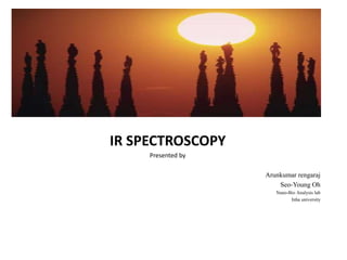 IR SPECTROSCOPY
Presented by
Arunkumar rengaraj
Seo-Young Oh
Nano-Bio Analysis lab
Inha university
 