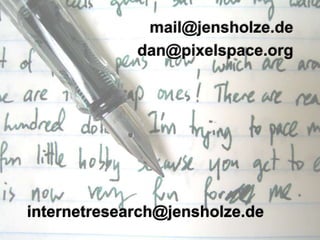mail@jensholze.de<br />dan@pixelspace.org<br />internetresearch@jensholze.de<br />