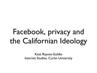Facebook, privacy and the Californian Ideology  ,[object Object],[object Object]