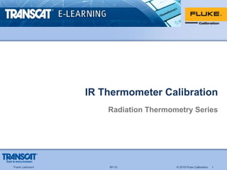 Frank Liebmann IR112 © 2019 Fluke Calibration 1
IR Thermometer Calibration
Radiation Thermometry Series
 
