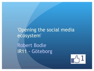 'Opening the social media ecosystem'  Robert Bodle   IR11 -  Göteborg 