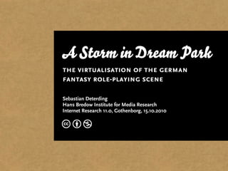 A Storm in Dream Park
the virtualisation of the german
fantasy role-playing scene
Sebastian Deterding
Hans Bredow Institute for Media Research
Internet Research 11.0, Gothenborg, 15.10.2010
c b n
 
