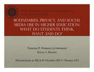 Boundaries, privacy, and social
media use in higher education:
what do students think,
want and do?

Vanessa P. Dennen (@vdennen)
Kerry J. Burner
Presentation at IR14.0• October 2013 • Denver CO

 