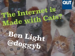 The Internet is 
Made with Cats? 
Ben Light 
@doggyb 
 