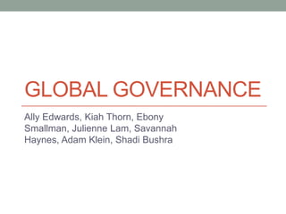 GLOBAL GOVERNANCE
Ally Edwards, Kiah Thorn, Ebony
Smallman, Julienne Lam, Savannah
Haynes, Adam Klein, Shadi Bushra
 