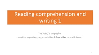 Reading comprehension and
writing 1
The past / a biography
narrative, expository, argumentative, informative or poetic (creo)
1
 