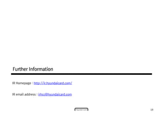 Further InformationFurther InformationFurther InformationFurther Information
19
IR Homepage : http://ir.hyundaicard.com/
IR email address : irhcc@hyundaicard.com
 
