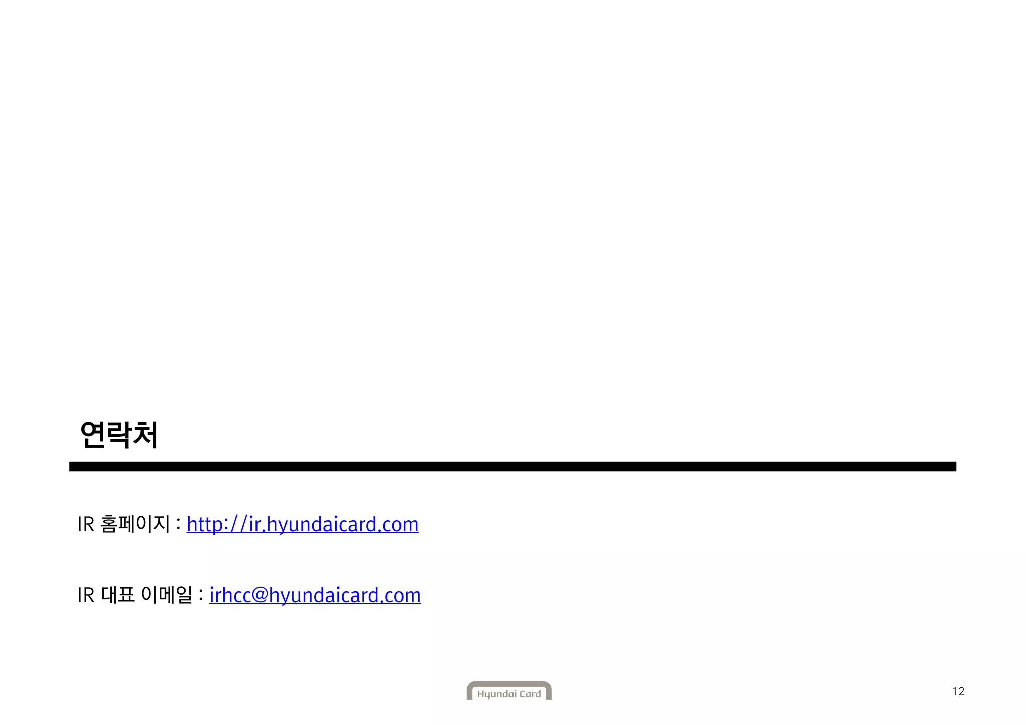 12 
연락처 
IR 홈페이지 : http://ir.hyundaicard.com 
IR 대표 이메일 : irhcc@hyundaicard.com 
