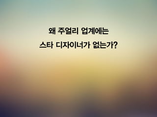 왜 주얼리 업계에는
스타 디자이너가 없는가?
 