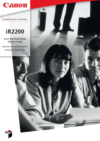 iR2200
  FULLY MULTIFUNCTIONAL
        DIGITAL SYSTEM

Copy, print, scan and fax functions
                 •
   22 pages per minute output
 