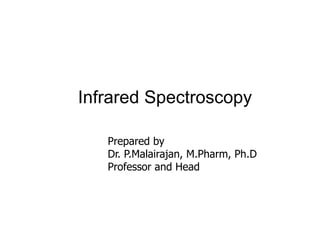Infrared Spectroscopy
Prepared by
Dr. P.Malairajan, M.Pharm, Ph.D
Professor and Head
 