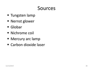 Sources
 Tungsten lamp
 Nernst glower
 Globar
 Nichrome coil
 Mercury arc lamp
 Carbon dioxide laser
12/15/2019 30
 