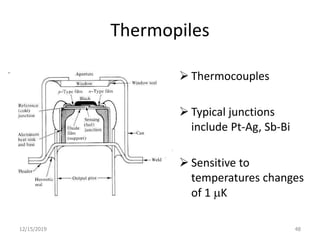 Thermopiles
 Thermocouples
 Typical junctions
include Pt-Ag, Sb-Bi
 Sensitive to
temperatures changes
of 1 mK
12/15/2019 48
 